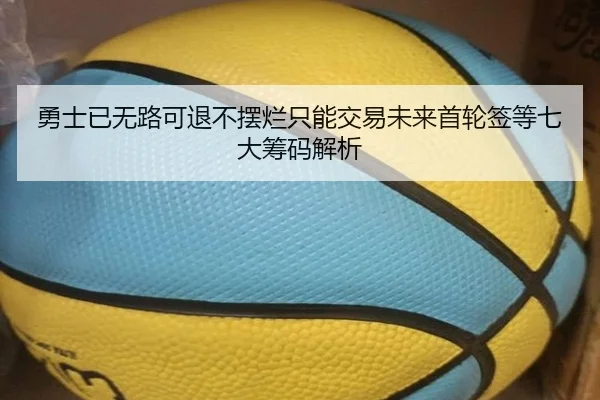 勇士已无路可退不摆烂只能交易未来首轮签等七大筹码解析